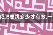 跳绳减肥要跳多少才有效.一周跳几次? 跳绳减肥要跳多少才有效.一周跳几次?