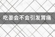 吃姜会不会引发胃痛 吃姜会不会引发胃痛