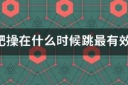 减肥操在什么时候跳最有效,,,一天跳几次 减肥操在什么时候跳最有效,,,一天跳几次