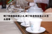 陈皮的功效与作用泡水上火吗的简单介绍