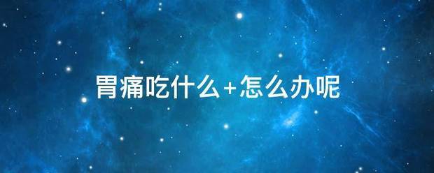 胃痛吃什么 怎么办呢