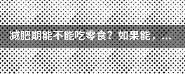 减肥期能不能吃零食？如果能<strong>减肥</strong>，应该吃哪些？