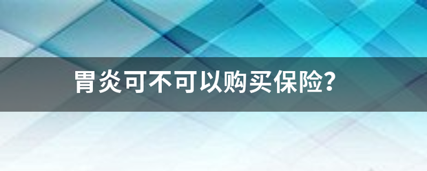 胃炎可不可以购买保险<strong>胃炎</strong>？