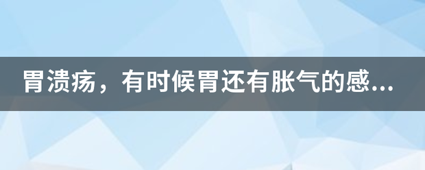 胃溃疡<strong>胃溃疡</strong>，有时候胃还有胀气的感觉，怎么办？