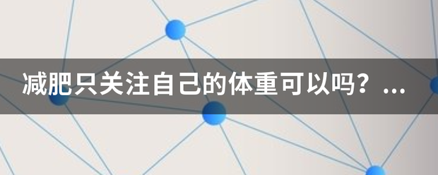 减肥只关注自己的体重可以吗<strong>减肥</strong>？减肥应该关注哪些方面？