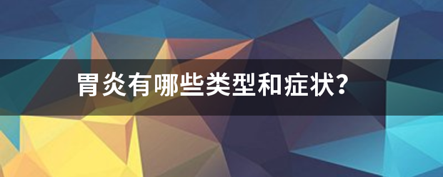 胃炎有哪些类型和症状<strong>胃炎</strong>？