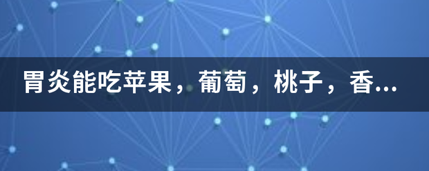 胃炎能吃苹果<strong>胃炎</strong>，葡萄，桃子，香焦？