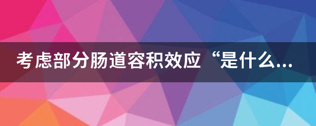 考虑部分肠道容积效应“是什么意<strong>肠道</strong>？