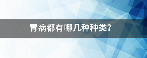 胃病都有哪几种种类<strong>胃病</strong>？
