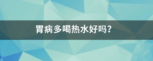 胃病多喝热水好吗<strong>胃病</strong>？