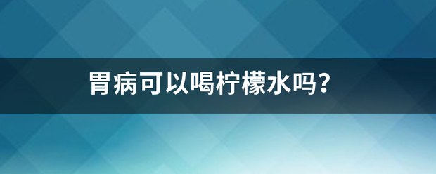 胃病可以喝柠檬水吗<strong>胃病</strong>？