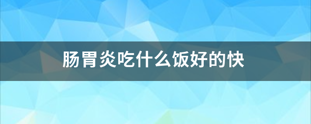 肠胃炎吃什么饭好的快