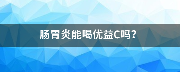 肠胃炎能喝优益C吗<strong>肠胃炎</strong>？