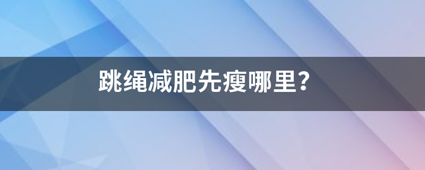 跳绳减肥先瘦哪里<strong>跳绳减肥</strong>？