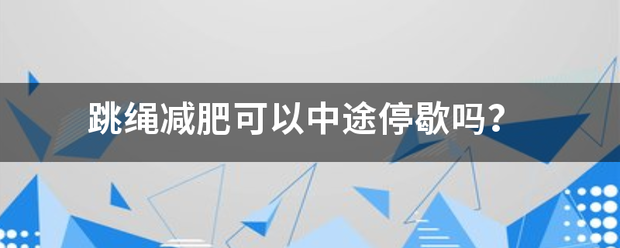 跳绳减肥可以中途停歇吗<strong>跳绳减肥</strong>？