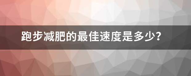 跑步减肥的最佳速度是多少<strong>跑步减肥</strong>？