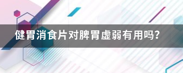 健胃消食片对脾胃虚弱有用吗<strong>健胃</strong>？