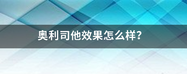 奥利司他效果怎么样<strong>奥利司他</strong>？