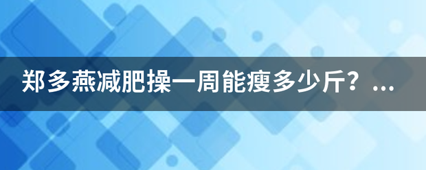 郑多燕减肥操一周能瘦多少斤？我现在120斤<strong>减肥操</strong>，一周能减到110吗？运动前喝咖啡真的能不消耗体内的糖，