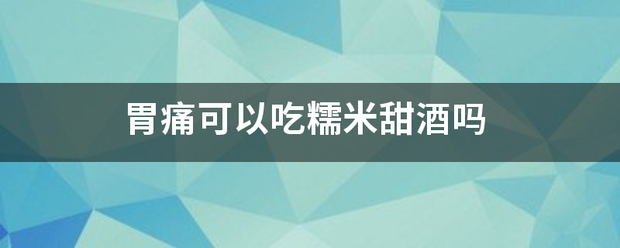 胃痛可以吃糯米甜酒吗