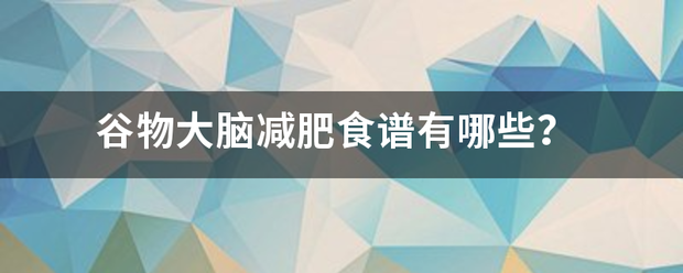 谷物大脑减肥食谱有哪些<strong></p>
<p>减肥食谱</strong>？