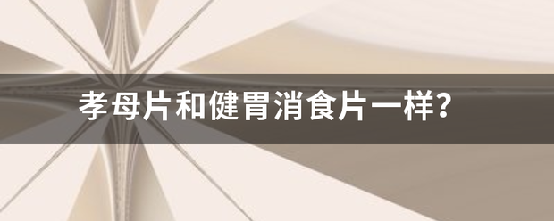 孝母片和健胃消食片一样<strong></p>
<p>健胃</strong>？