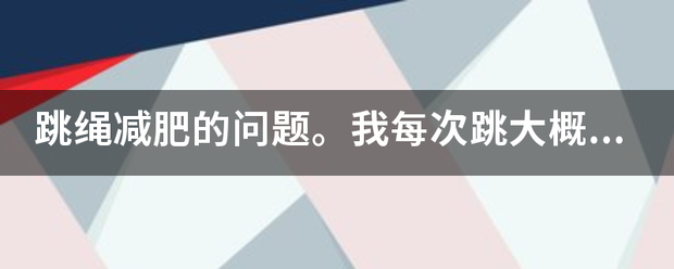 跳绳减肥的问题<strong></p>
<p>跳绳减肥</strong>。我每次跳大概一百二十个左右就会跳不动