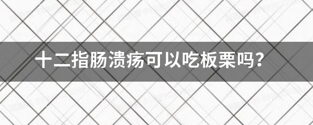 十二指肠溃疡可以吃板栗吗<strong></p>
<p>十二指肠</strong>？