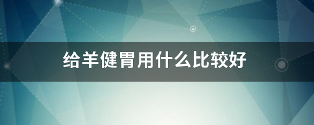 给羊健胃用什么比较好