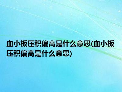 血小板压积偏高是什么原因033,血小板压积偏高是什么原因