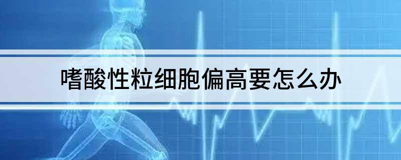 嗜酸性粒细胞偏高原因嗜酸细胞百分比偏高怎么回事