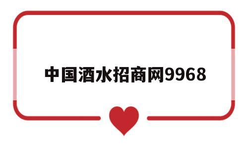 中国酒水招商网9968,7999名酒招商网官方网
